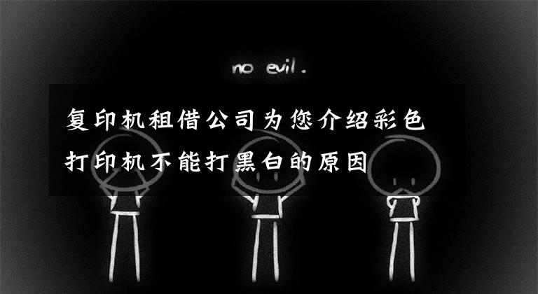 复印机租借公司为您介绍彩色打印机不能打黑白的原因文章配图