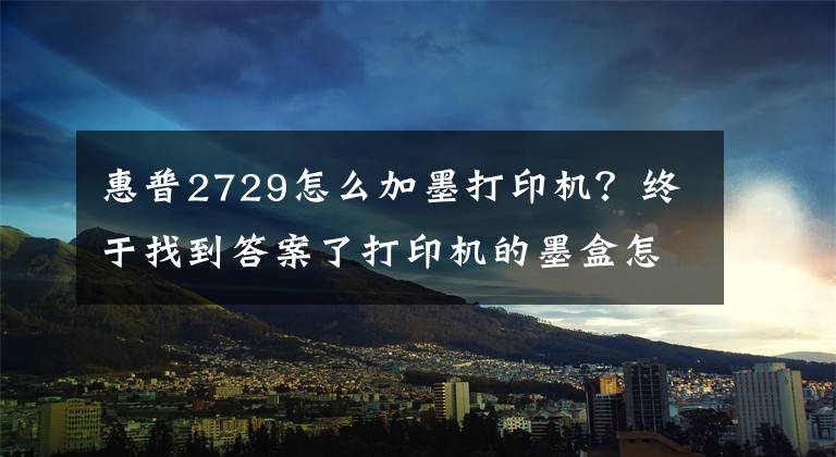 惠普2729怎么加墨打印机？终于找到答案了打印机的墨盒怎么加粉？能动手的都自己加吧！