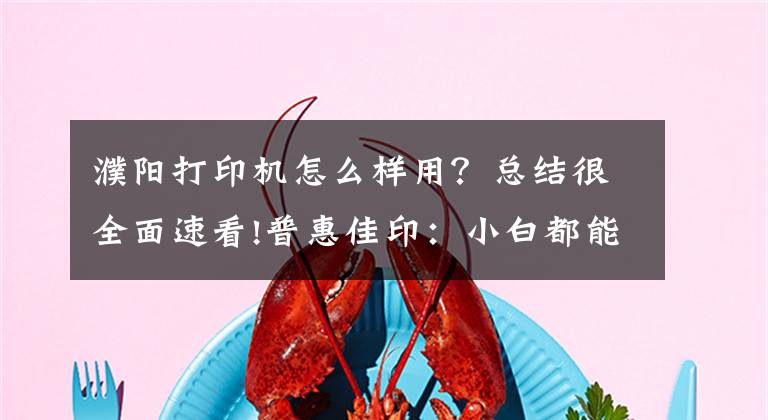 濮阳打印机怎么样用？总结很全面速看!普惠佳印：小白都能操作打印机的方法