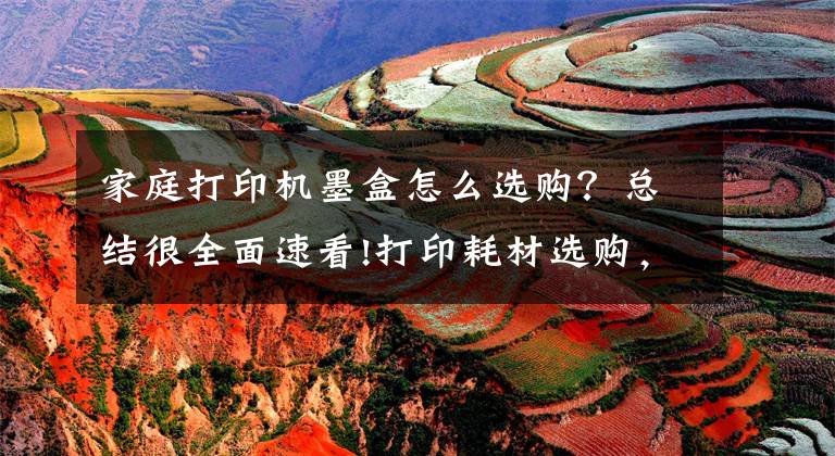 家庭打印机墨盒怎么选购？总结很全面速看!打印耗材选购，避免三大误区