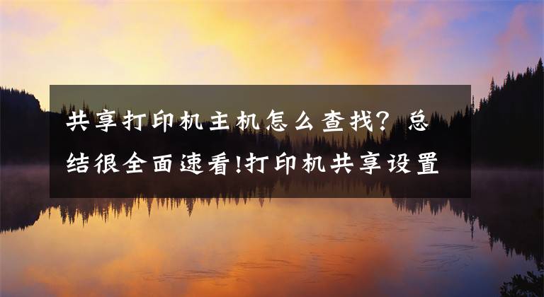 共享打印机主机怎么查找？总结很全面速看!打印机共享设置
