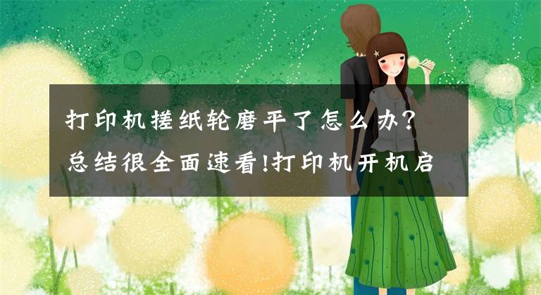 打印机搓纸轮磨平了怎么办？总结很全面速看!打印机开机启动，显示文件打印中，但却不出纸是怎么回事？