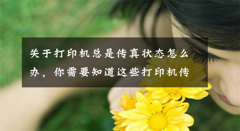 关于打印机总是传真状态怎么办，你需要知道这些打印机传真问题