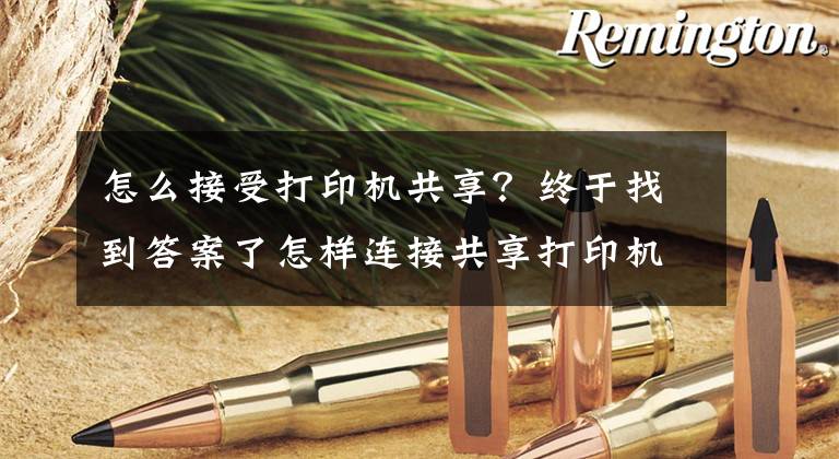 怎么接受打印机共享？终于找到答案了怎样连接共享打印机，永不掉线