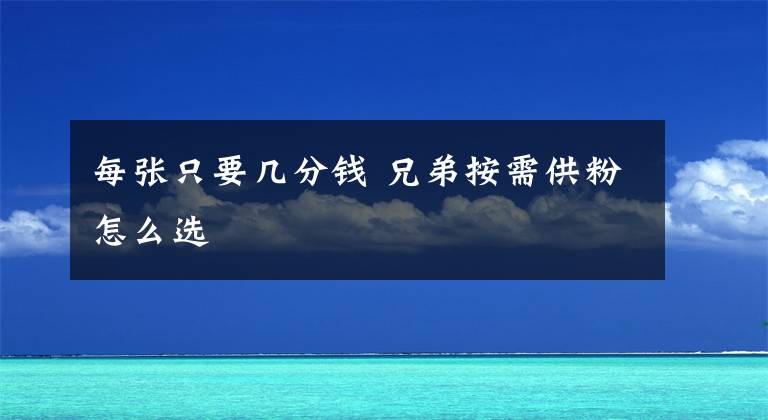 每张只要几分钱 兄弟按需供粉怎么选文章配图