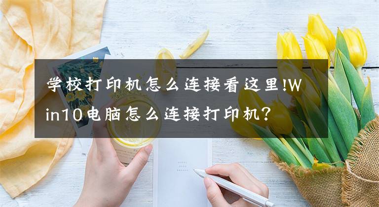 学校打印机怎么连接看这里!Win10电脑怎么连接打印机？文章配图