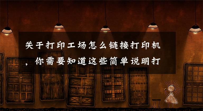 关于打印工场怎么链接打印机，你需要知道这些简单说明打印机连接方法