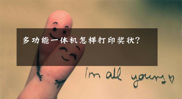 多功能一体机怎样打印奖状？文章配图