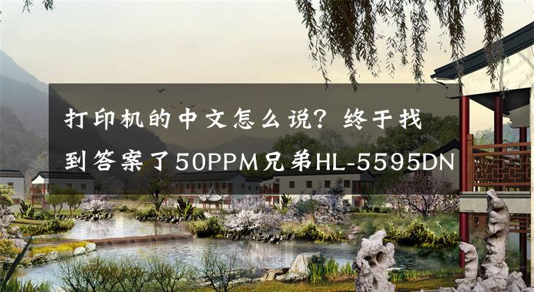 打印机的中文怎么说？终于找到答案了50PPM兄弟HL-5595DN黑白激光打印机评测文章配图
