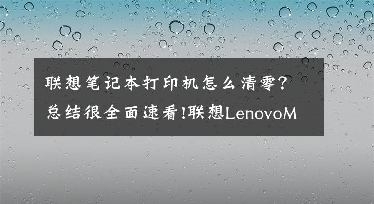 联想笔记本打印机怎么清零？总结很全面速看!联想LenovoM7400Pro打印机清零步骤