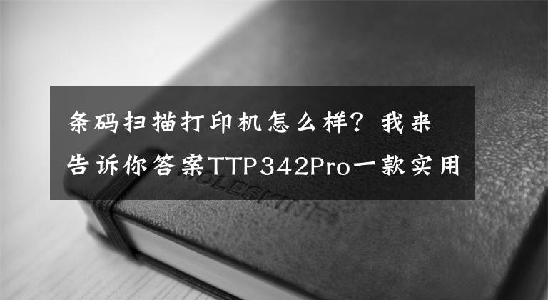 条码扫描打印机怎么样？我来告诉你答案TTP342Pro一款实用的条码打印机