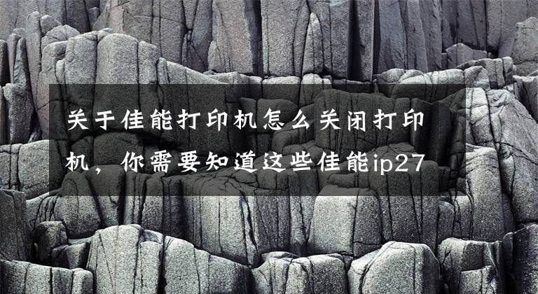 关于佳能打印机怎么关闭打印机，你需要知道这些佳能ip2700墨盒清零软件 3.2.0.0 官方版