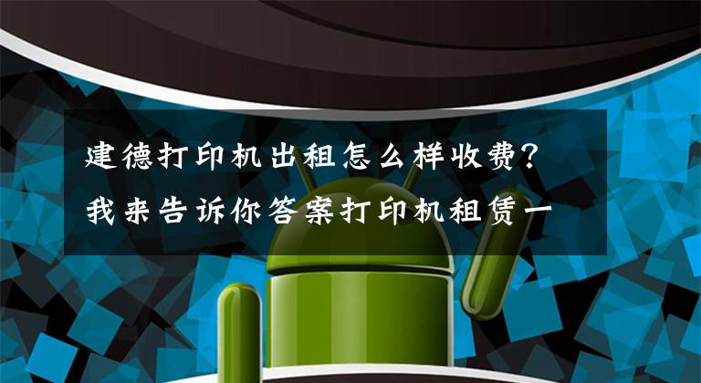 建德打印机出租怎么样收费？我来告诉你答案打印机租赁一般是怎么收费的