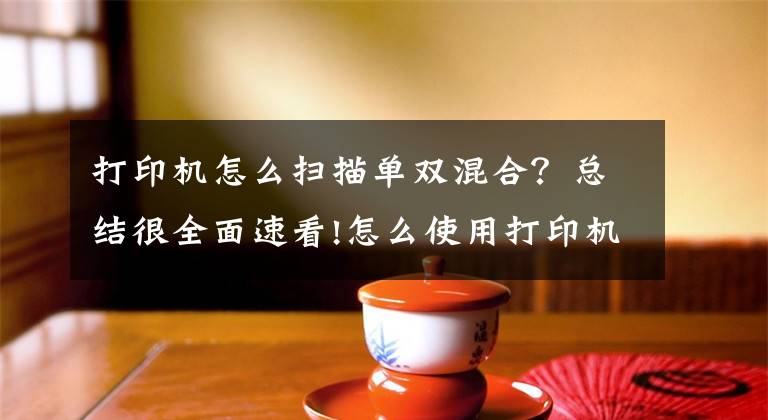 打印机怎么扫描单双混合？总结很全面速看!怎么使用打印机的扫描功能文章配图