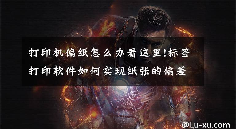 打印机偏纸怎么办看这里!标签打印软件如何实现纸张的偏差矫正文章配图