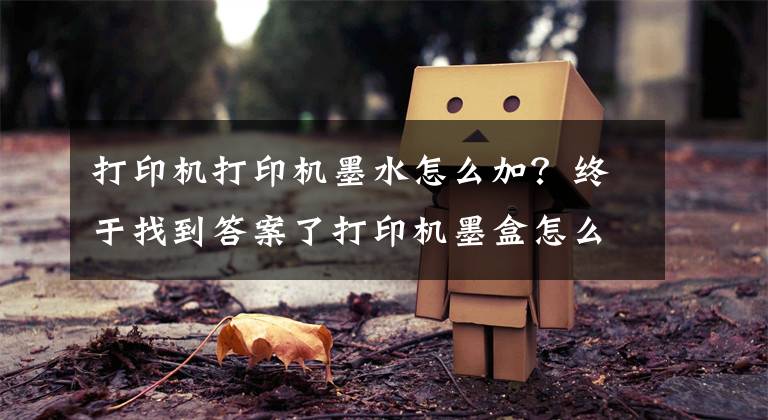 打印机打印机墨水怎么加？终于找到答案了打印机墨盒怎么加碳粉文章配图