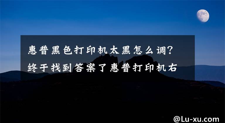 惠普黑色打印机太黑怎么调？终于找到答案了惠普打印机右边发黑，是怎么回事，是机器坏了还是需要加粉文章配图