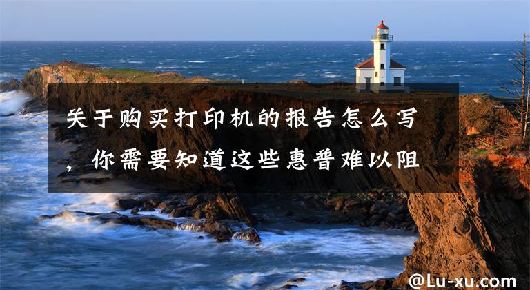 关于购买打印机的报告怎么写，你需要知道这些惠普难以阻挡 17Q1激光打印机ZDC报告文章配图