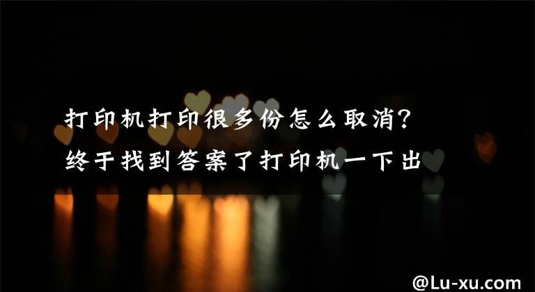 打印机打印很多份怎么取消？终于找到答案了打印机一下出多张纸怎么办？从四个方面了解并解决它文章配图