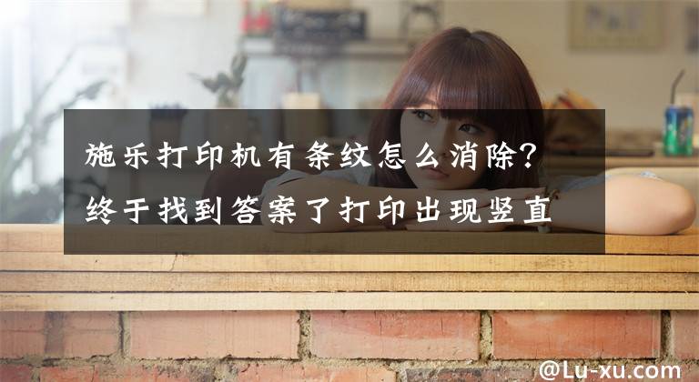 施乐打印机有条纹怎么消除？终于找到答案了打印出现竖直条纹怎么办？不要担心，小编教你如何解决文章配图