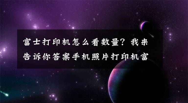 富士打印机怎么看数量？我来告诉你答案手机照片打印机富士SP-2测评：女性的数码产品文章配图