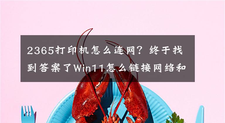 2365打印机怎么连网？终于找到答案了Win11怎么链接网络和打印机？文章配图