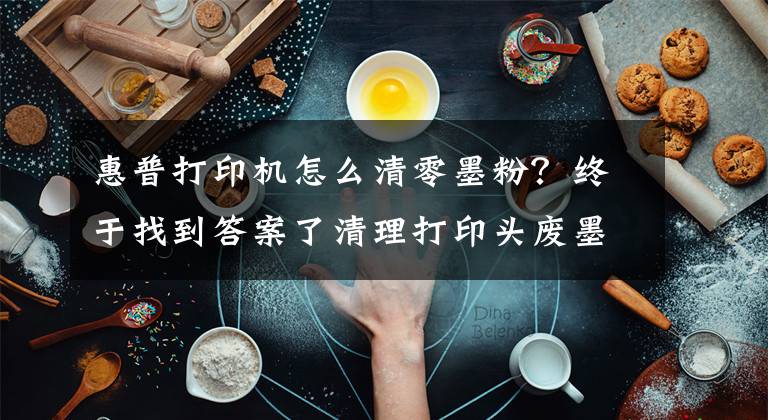 惠普打印机怎么清零墨粉？终于找到答案了清理打印头废墨操作说明（HP8720等型号）文章配图