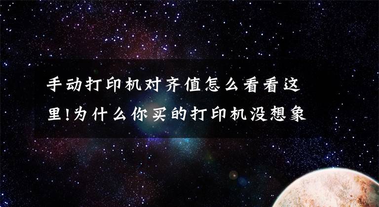 手动打印机对齐值怎么看看这里!为什么你买的打印机没想象中好？试试以下解决方法文章配图