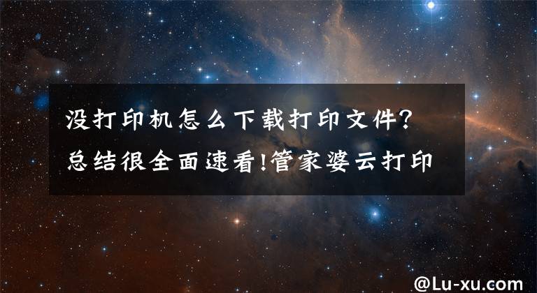 没打印机怎么下载打印文件？总结很全面速看!管家婆云打印新版发布！不在身边的打印机，也能随时用文章配图