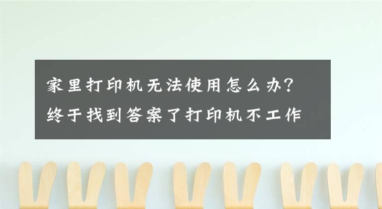 家里打印机无法使用怎么办？终于找到答案了打印机不工作怎么办？教你11个方法，轻松解决打印机出错文章配图