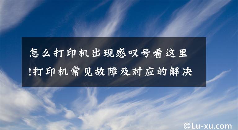 怎么打印机出现感叹号看这里!打印机常见故障及对应的解决方法文章配图