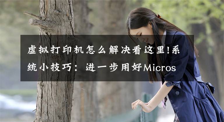 虚拟打印机怎么解决看这里!系统小技巧：进一步用好Microsoft Print To PDF文章配图
