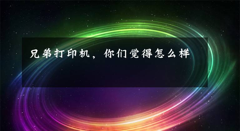 兄弟打印机，你们觉得怎么样文章配图