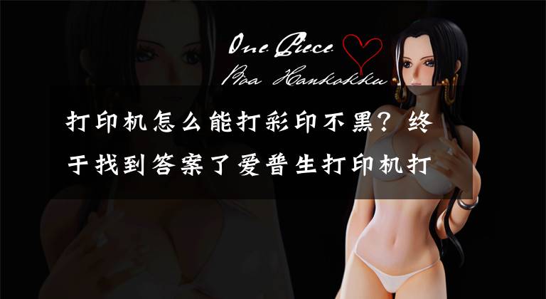 打印机怎么能打彩印不黑？终于找到答案了爱普生打印机打印图片黑底的解决办法文章配图