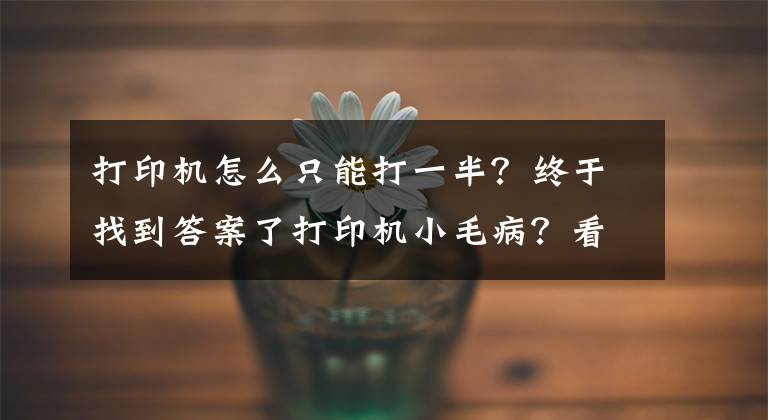 打印机怎么只能打一半？终于找到答案了打印机小毛病？看看或许能帮你！文章配图