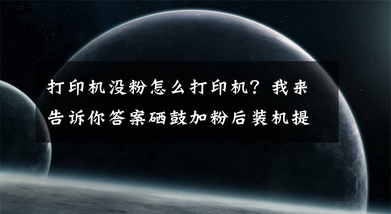 打印机没粉怎么打印机？我来告诉你答案硒鼓加粉后装机提示碳粉不足/打印助手暂停的原因及解决方法