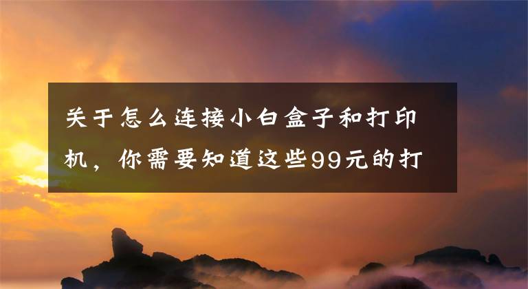 关于怎么连接小白盒子和打印机，你需要知道这些99元的打印机盒子能让你的有线打印机满血复活吗文章配图
