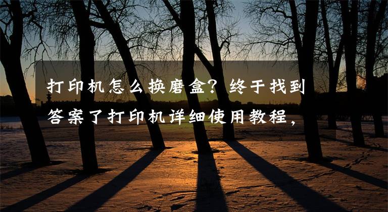 打印机怎么换磨盒？终于找到答案了打印机详细使用教程，教你如何正确使用华为PixLab X1文章配图