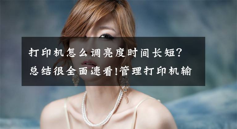 打印机怎么调亮度时间长短？总结很全面速看!管理打印机输出色彩文章配图