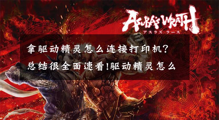拿驱动精灵怎么连接打印机？总结很全面速看!驱动精灵怎么给电脑安装打印机驱动？学会它，日常电脑使用更轻松文章配图