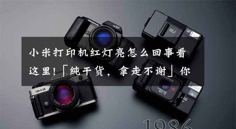 小米打印机红灯亮怎么回事看这里!「纯干货，拿走不谢」你的打印机出现故障后会自己动手处理吗？文章配图