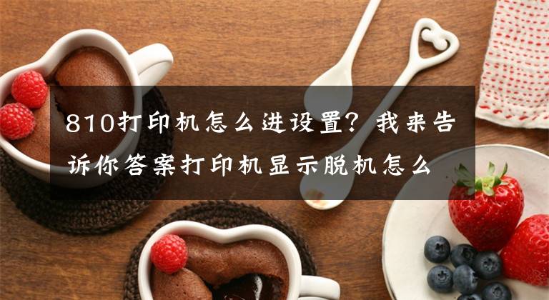 810打印机怎么进设置？我来告诉你答案打印机显示脱机怎么设置，解决打印机脱机的方法文章配图