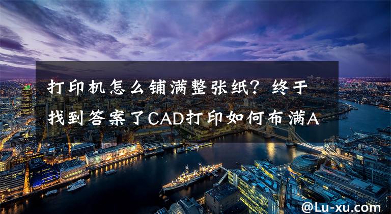打印机怎么铺满整张纸？终于找到答案了CAD打印如何布满A4纸？文章配图