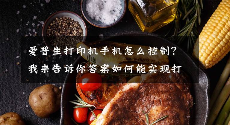 爱普生打印机手机怎么控制？我来告诉你答案如何能实现打印自由？这几款机器真的绝了文章配图