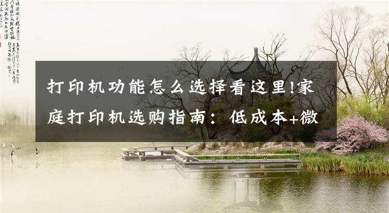 打印机功能怎么选择看这里!家庭打印机选购指南：低成本+微信打印+多功能文章配图