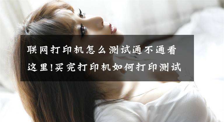 联网打印机怎么测试通不通看这里!买完打印机如何打印测试页，这三招教你快速检测打印质量文章配图