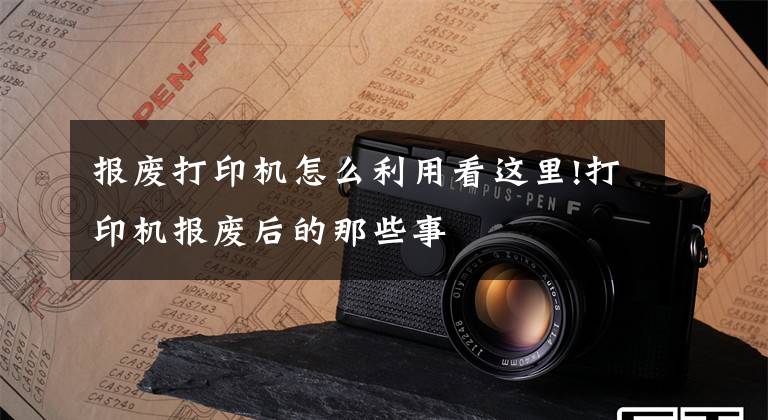 报废打印机怎么利用看这里!打印机报废后的那些事文章配图