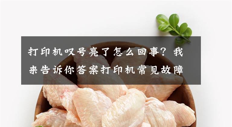 打印机叹号亮了怎么回事？我来告诉你答案打印机常见故障及对应的解决方法文章配图