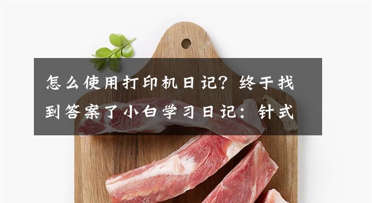 怎么使用打印机日记？终于找到答案了小白学习日记：针式打印机打印速度太慢，如何提高打印机速度？文章配图