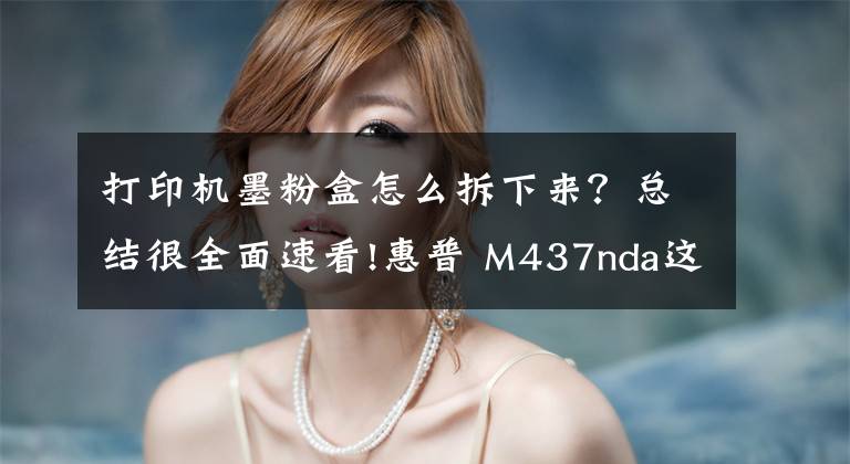 打印机墨粉盒怎么拆下来？总结很全面速看!惠普 M437nda这机器不错！换粉盒很容易！网络打印扫描文章配图